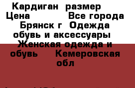 Кардиган ,размер 46 › Цена ­ 1 300 - Все города, Брянск г. Одежда, обувь и аксессуары » Женская одежда и обувь   . Кемеровская обл.